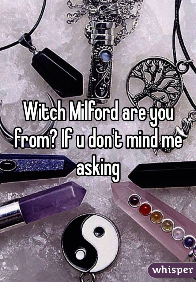 Witch Milford are you from? If u don't mind me asking 