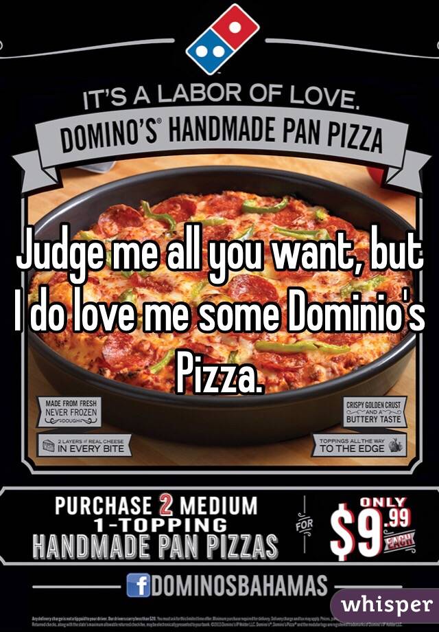Judge me all you want, but I do love me some Dominio's Pizza. 