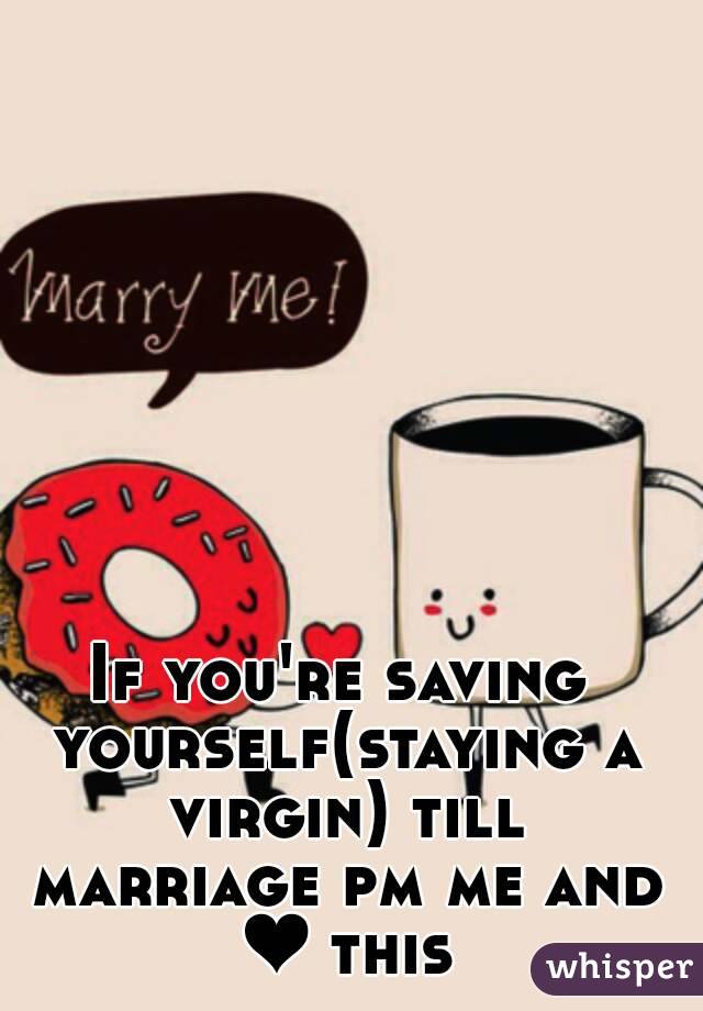 If you're saving yourself(staying a virgin) till marriage pm me and ❤ this