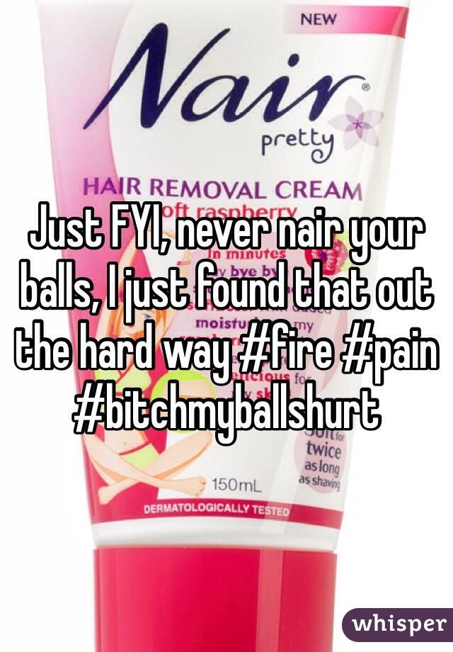 Just FYI, never nair your balls, I just found that out the hard way #fire #pain #bitchmyballshurt