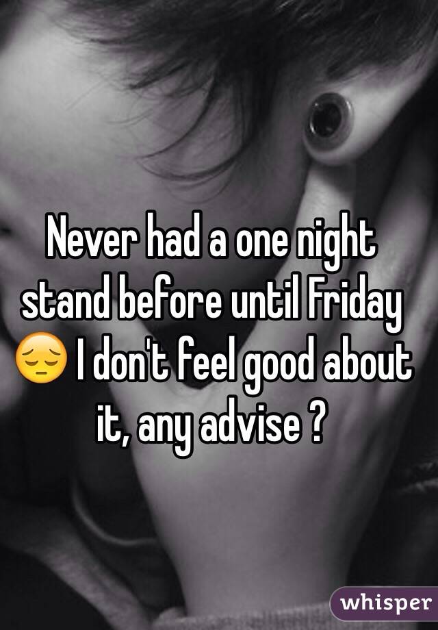 Never had a one night stand before until Friday 😔 I don't feel good about it, any advise ? 