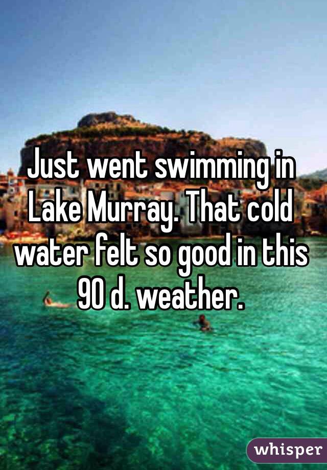 Just went swimming in Lake Murray. That cold water felt so good in this 90 d. weather. 