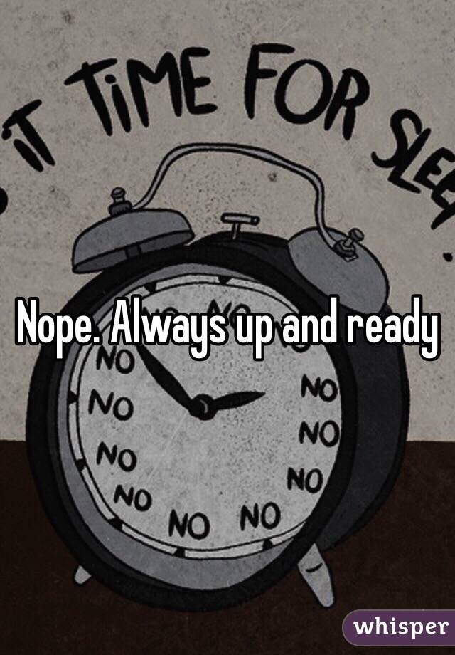 Nope. Always up and ready 