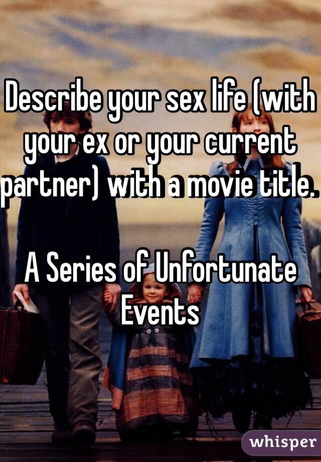 Describe your sex life (with your ex or your current partner) with a movie title. 

A Series of Unfortunate Events