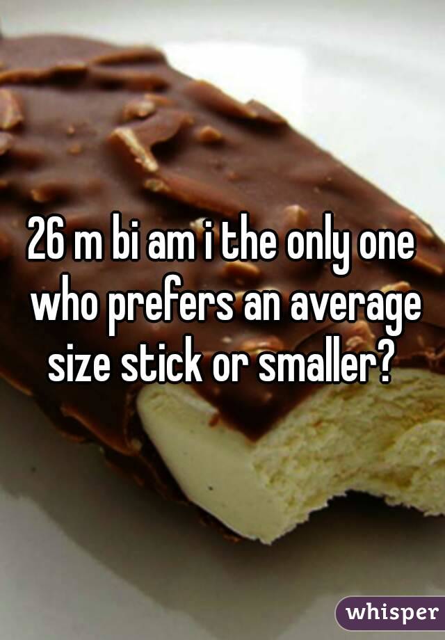 26 m bi am i the only one who prefers an average size stick or smaller? 