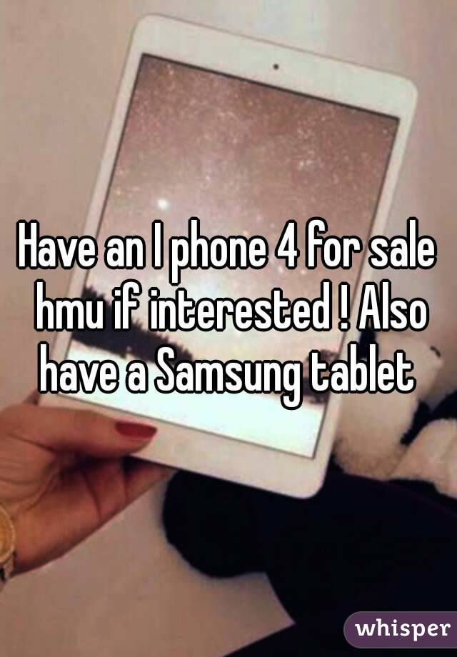 Have an I phone 4 for sale hmu if interested ! Also have a Samsung tablet 