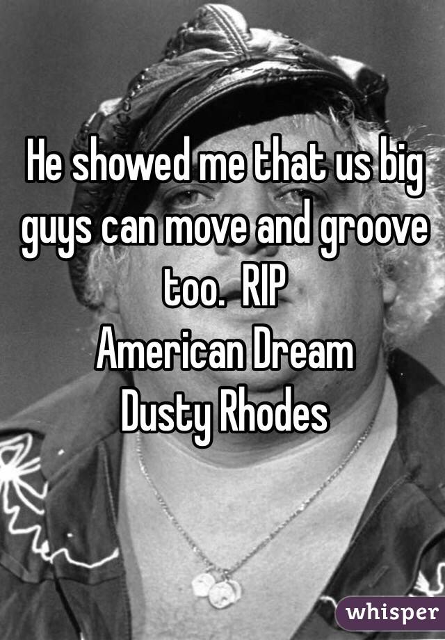 He showed me that us big guys can move and groove too.  RIP 
American Dream
Dusty Rhodes