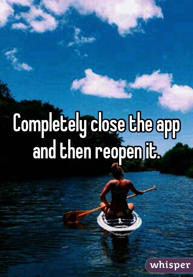 Completely close the app and then reopen it. 