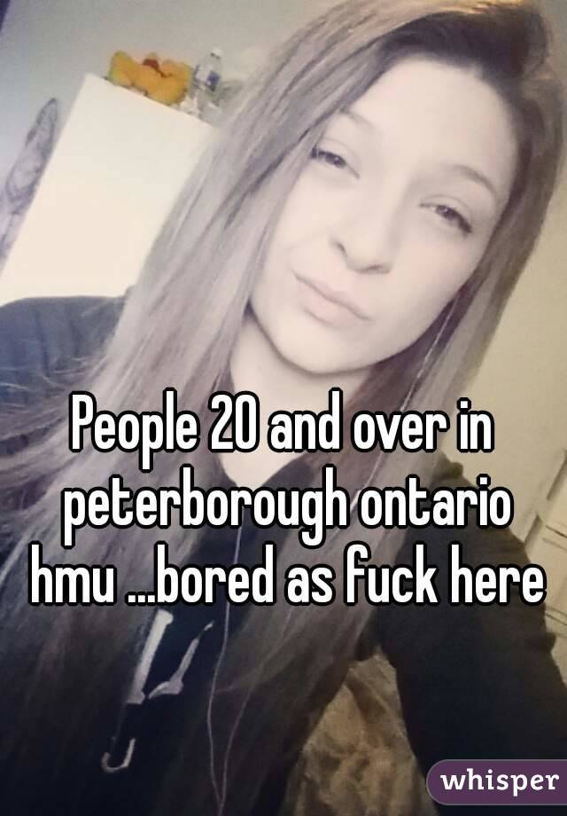 People 20 and over in peterborough ontario hmu ...bored as fuck here