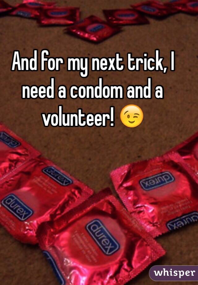And for my next trick, I need a condom and a volunteer! 😉