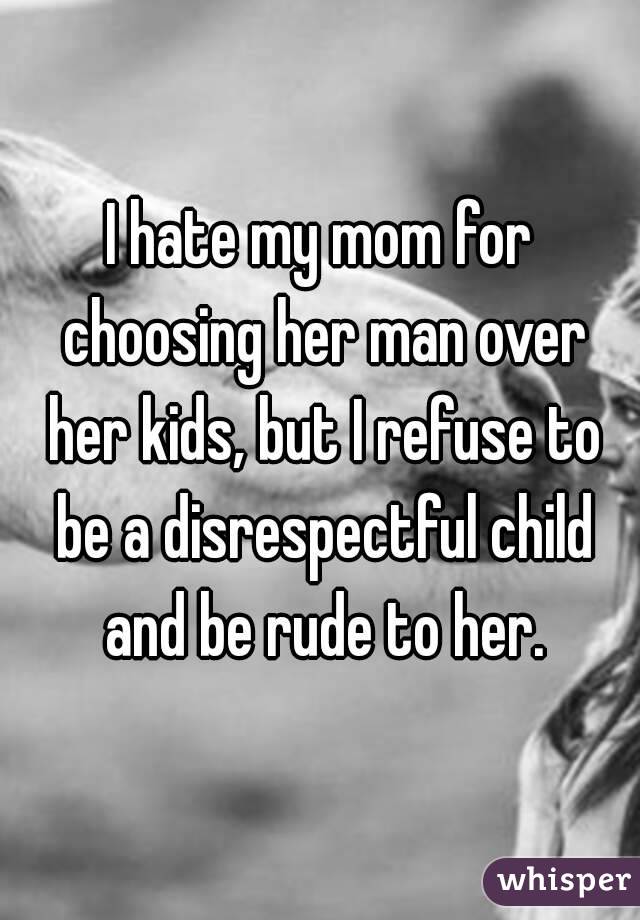 I hate my mom for choosing her man over her kids, but I refuse to be a disrespectful child and be rude to her.