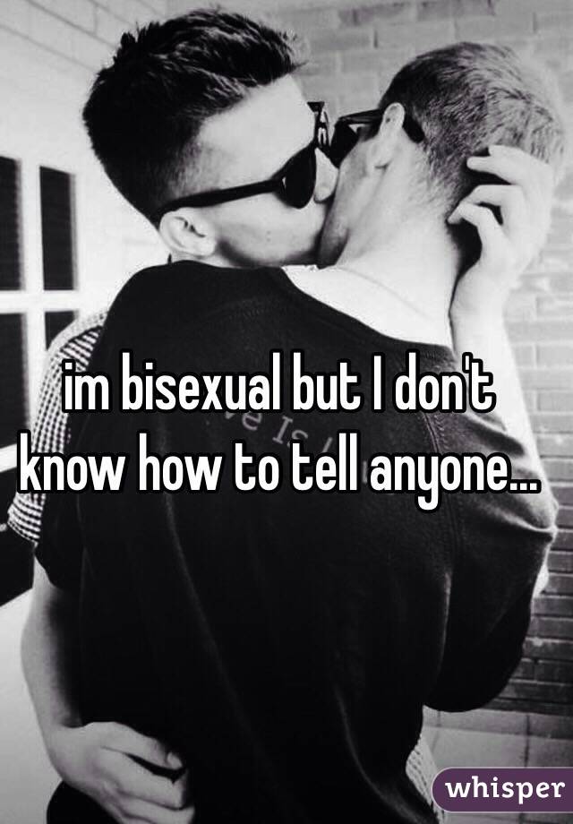 im bisexual but I don't know how to tell anyone...
