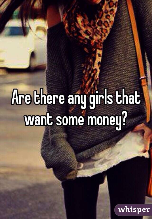 Are there any girls that want some money? 