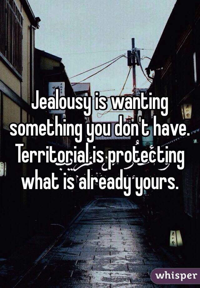 Jealousy is wanting something you don't have. 
Territorial is protecting what is already yours. 
