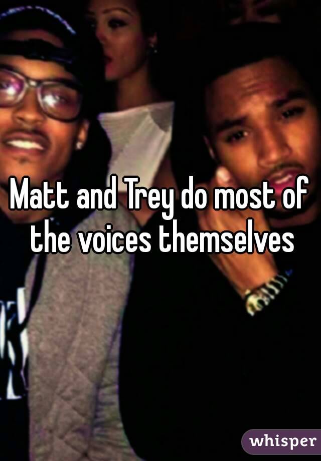 Matt and Trey do most of the voices themselves