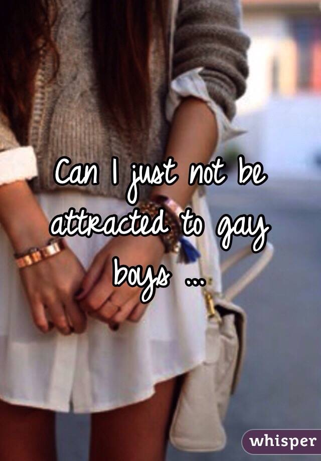 Can I just not be attracted to gay boys ...
