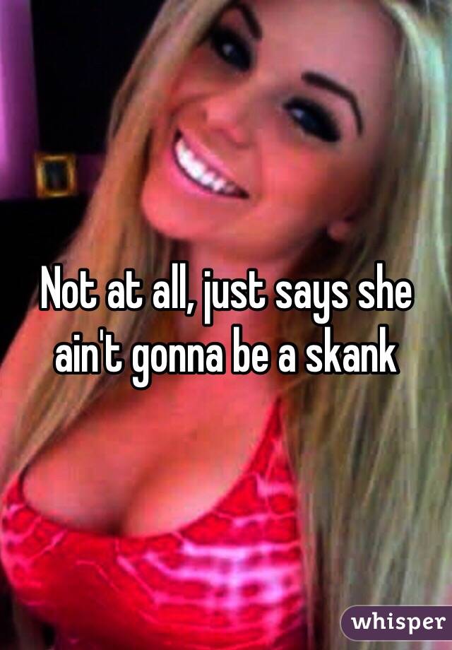 Not at all, just says she ain't gonna be a skank