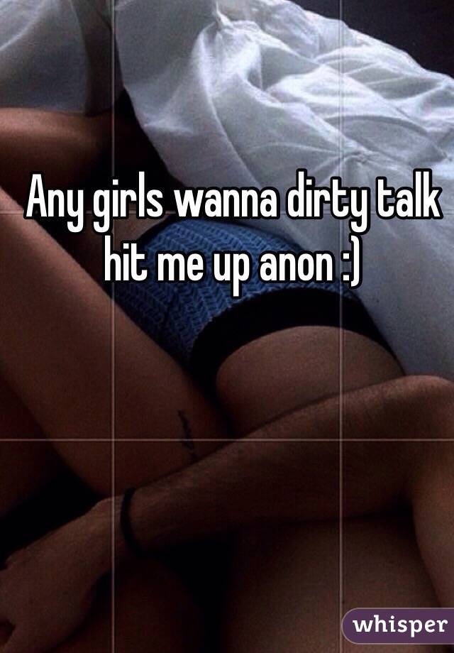 Any girls wanna dirty talk hit me up anon :)