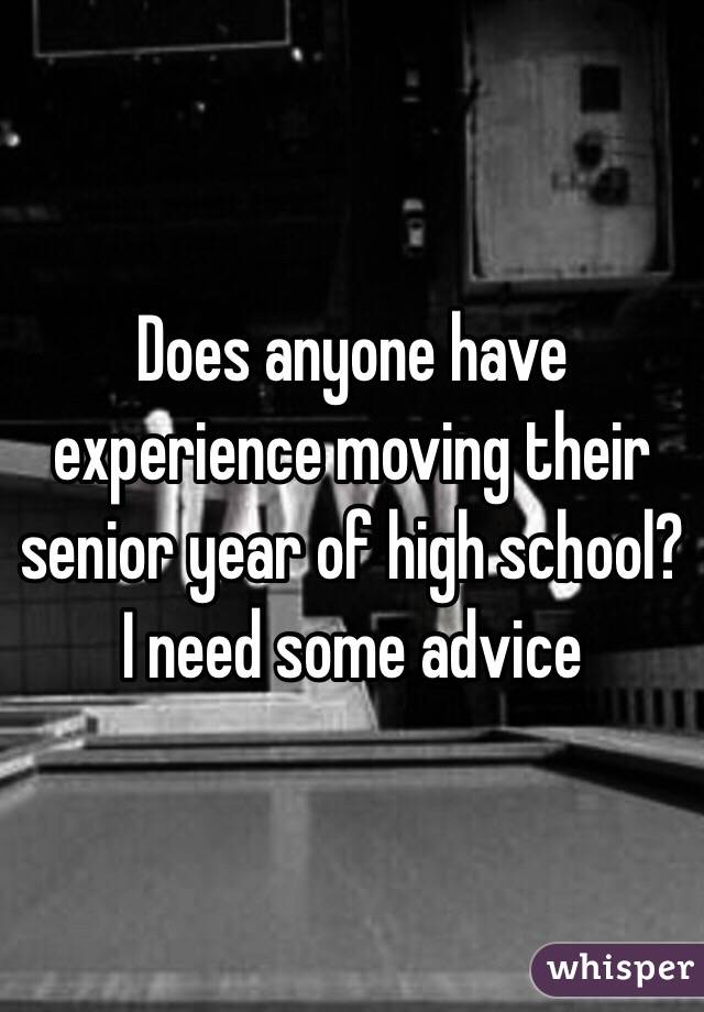 Does anyone have experience moving their senior year of high school? I need some advice 
