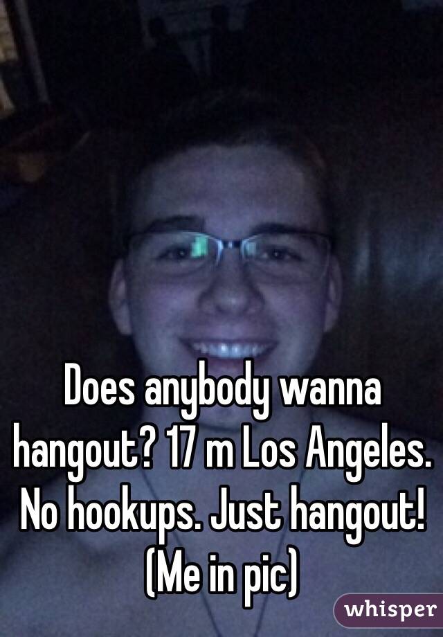 Does anybody wanna hangout? 17 m Los Angeles. No hookups. Just hangout!
(Me in pic)
