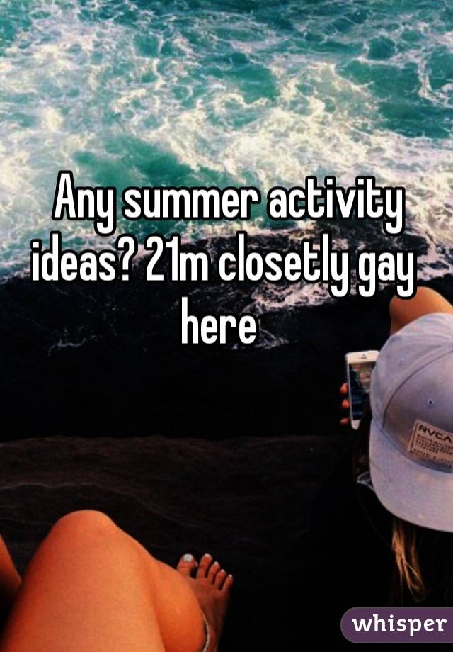  Any summer activity ideas? 21m closetly gay here 