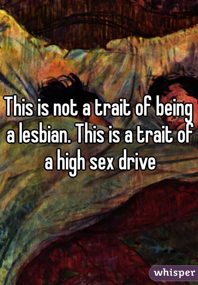 This is not a trait of being a lesbian. This is a trait of a high sex drive