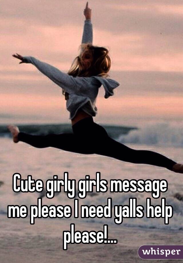 Cute girly girls message me please I need yalls help please!...