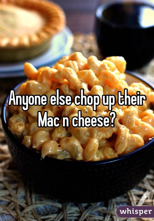 Anyone else chop up their Mac n cheese?