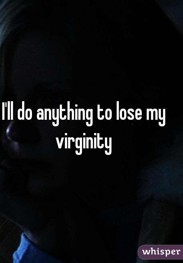 I'll do anything to lose my virginity 