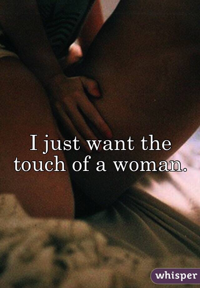 I just want the touch of a woman.