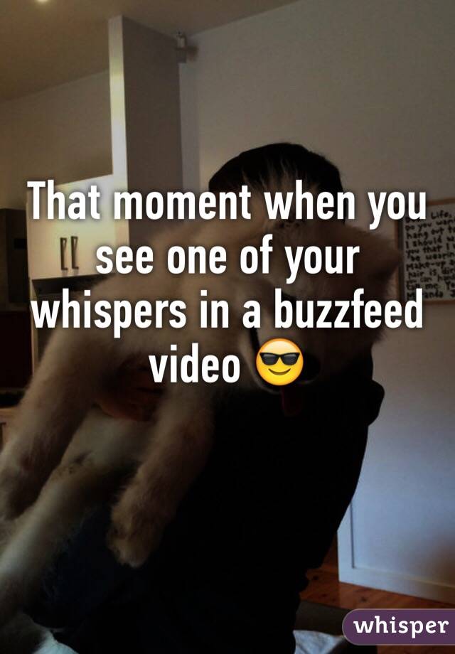 That moment when you see one of your whispers in a buzzfeed video 😎