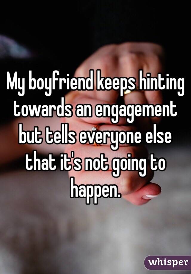 My boyfriend keeps hinting towards an engagement but tells everyone else that it's not going to happen.
