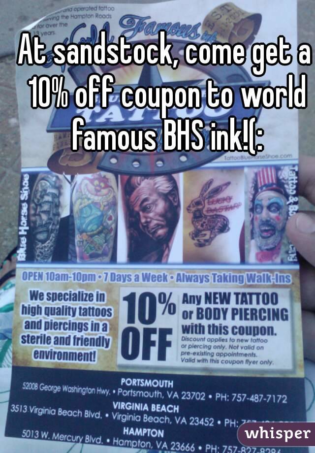 At sandstock, come get a 10% off coupon to world famous BHS ink!(:
