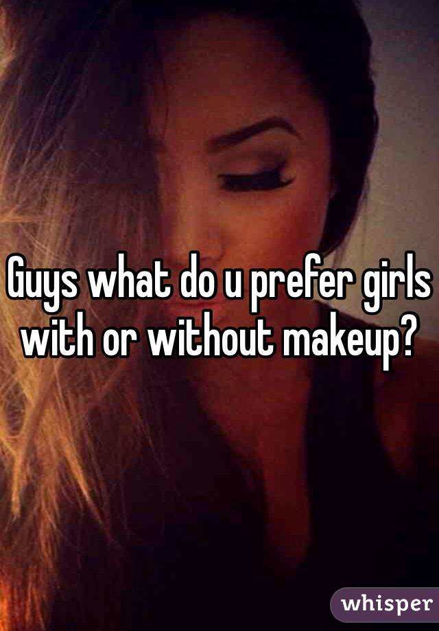 Guys what do u prefer girls with or without makeup? 
