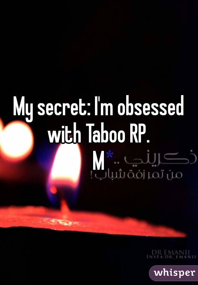 My secret: I'm obsessed with Taboo RP. 
M