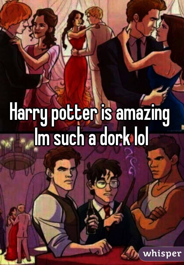 Harry potter is amazing 
Im such a dork lol