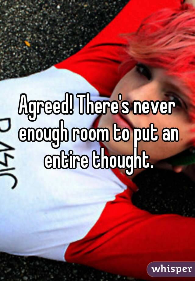 Agreed! There's never enough room to put an entire thought.