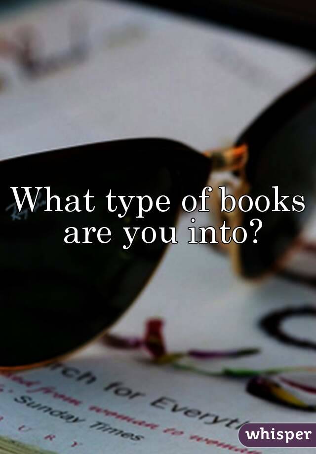 What type of books are you into?