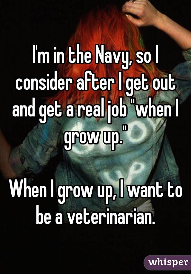 I'm in the Navy, so I consider after I get out and get a real job "when I grow up."

When I grow up, I want to be a veterinarian.