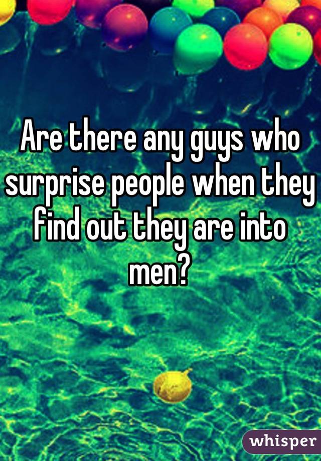 Are there any guys who surprise people when they find out they are into men?