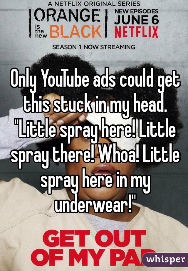 Only YouTube ads could get this stuck in my head.
"Little spray here! Little spray there! Whoa! Little spray here in my underwear!"