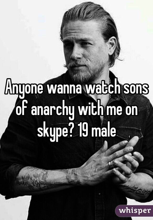 Anyone wanna watch sons of anarchy with me on skype? 19 male
