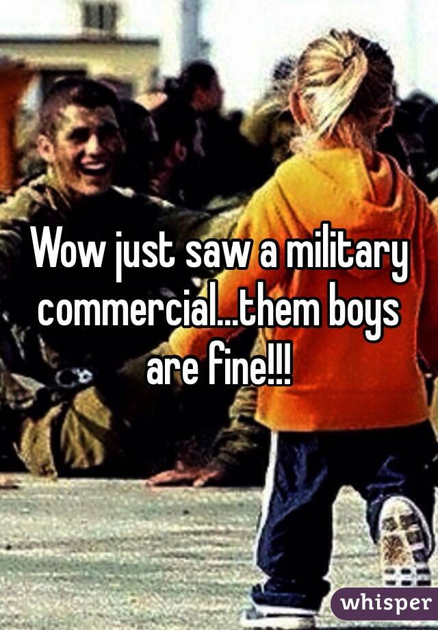 Wow just saw a military commercial...them boys are fine!!!