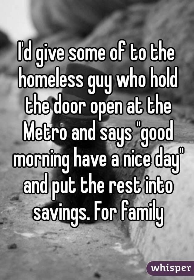 I'd give some of to the homeless guy who hold the door open at the Metro and says "good morning have a nice day" and put the rest into savings. For family