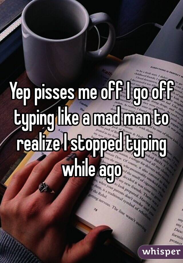 Yep pisses me off I go off typing like a mad man to realize I stopped typing while ago