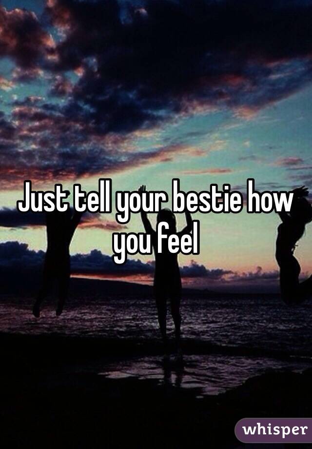 Just tell your bestie how you feel