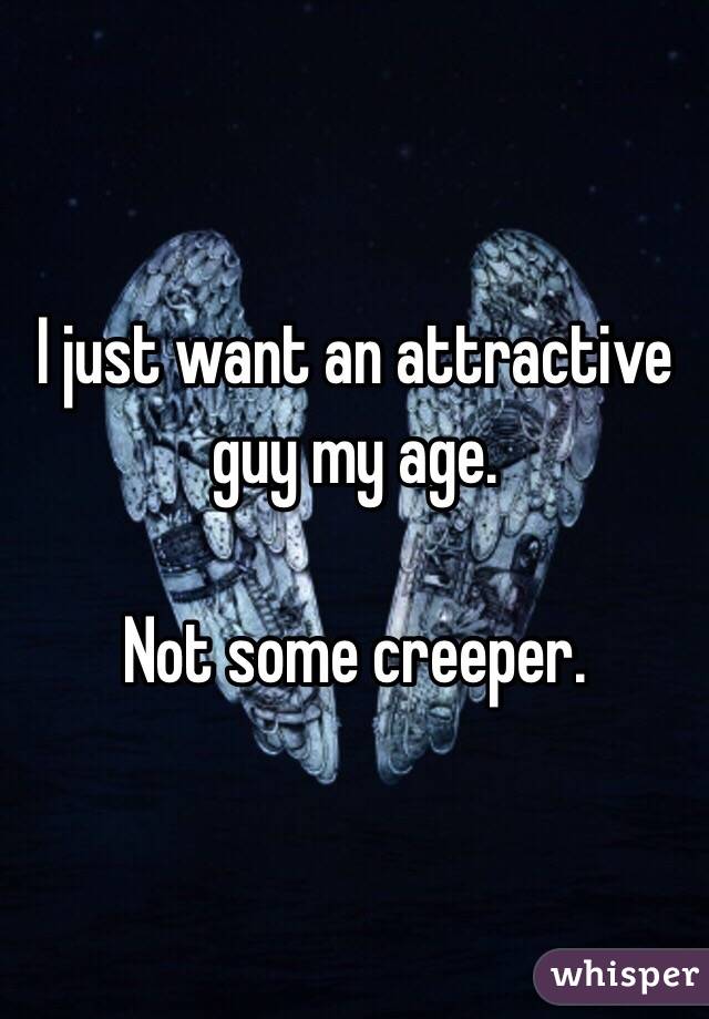 I just want an attractive guy my age. 

Not some creeper. 