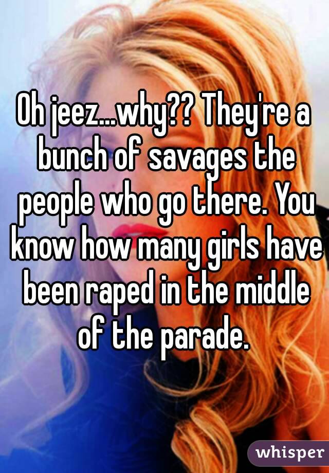 Oh jeez...why?? They're a bunch of savages the people who go there. You know how many girls have been raped in the middle of the parade. 