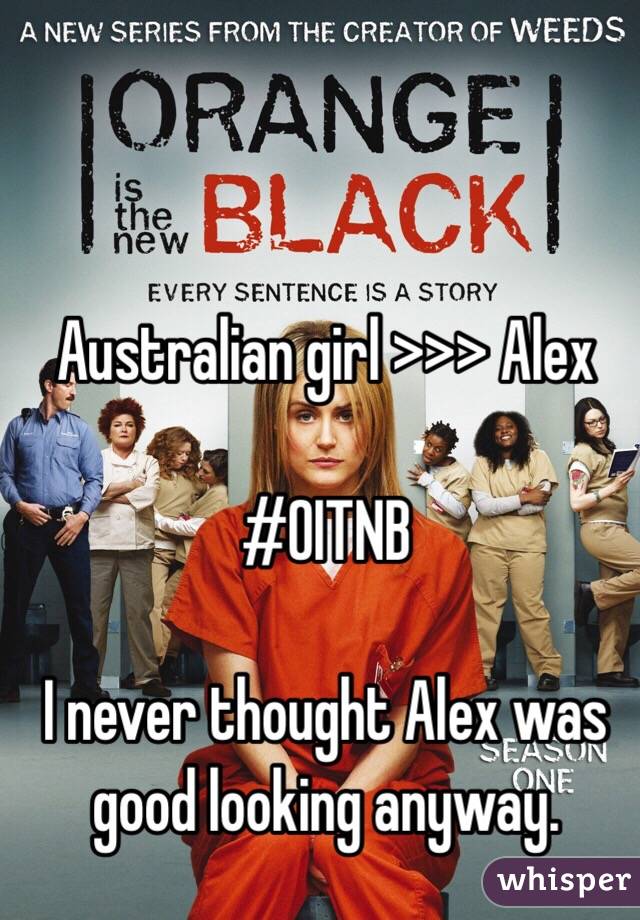 Australian girl >>> Alex

#OITNB

I never thought Alex was good looking anyway.
