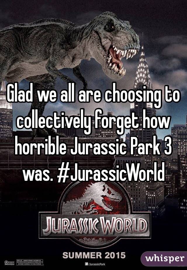 Glad we all are choosing to collectively forget how horrible Jurassic Park 3 was. #JurassicWorld